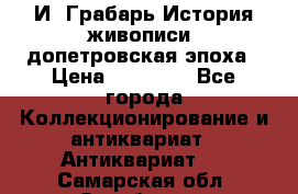  И. Грабарь История живописи, допетровская эпоха › Цена ­ 12 000 - Все города Коллекционирование и антиквариат » Антиквариат   . Самарская обл.,Октябрьск г.